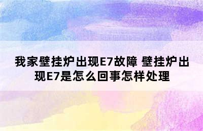 我家壁挂炉出现E7故障 壁挂炉出现E7是怎么回事怎样处理